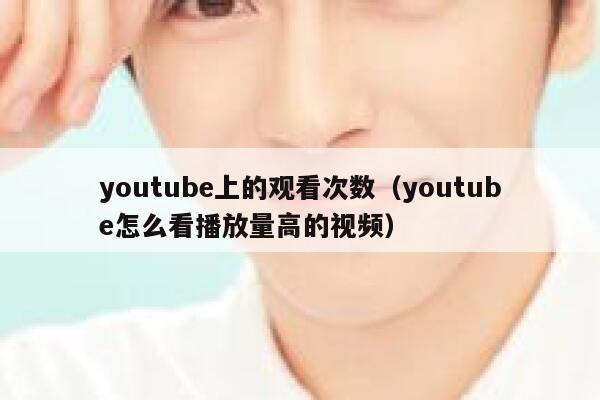 youtube上的观看次数（youtube怎么看播放量高的视频） 第1张