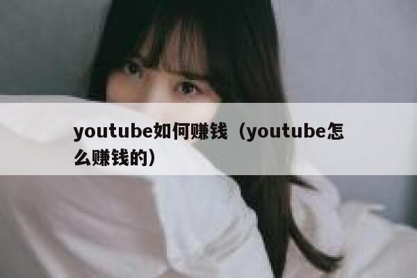 youtube如何赚钱（youtube怎么赚钱的） 第1张