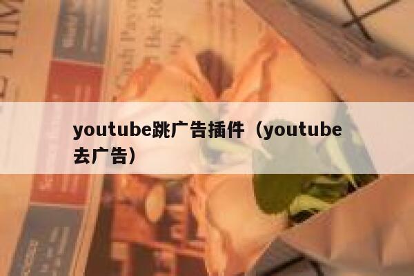 youtube跳广告插件(youtube去广告) 第1张 youtube跳广告插件(youtube去广告) 第1张