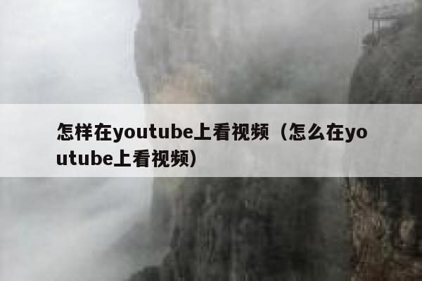 怎样在youtube上看视频（怎么在youtube上看视频） 第1张
