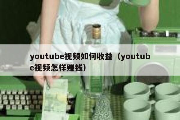 youtube视频如何收益（youtube视频怎样赚钱） 第1张