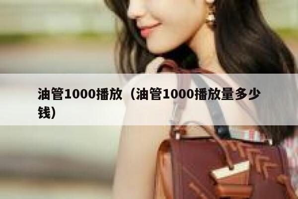 油管1000播放（油管1000播放量多少钱） 第1张