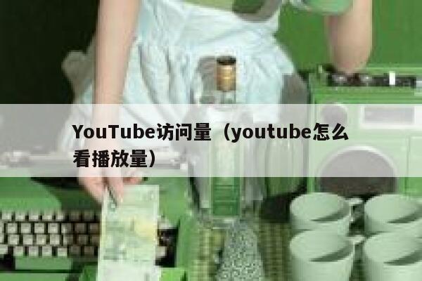 YouTube访问量（youtube怎么看播放量） 第1张