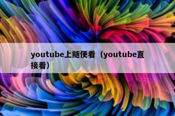 youtube上随便看（youtube直接看） 第1张