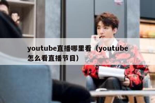 youtube直播哪里看（youtube怎么看直播节目） 第1张