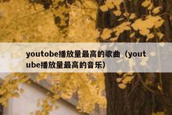 youtobe播放量最高的歌曲（youtube播放量最高的音乐） 第1张