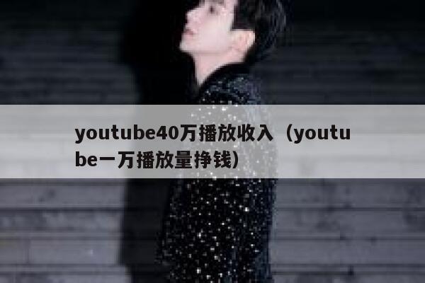youtube40万播放收入（youtube一万播放量挣钱） 第1张