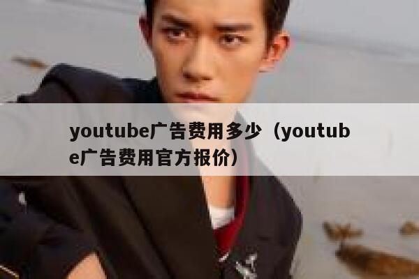 youtube广告费用多少（youtube广告费用官方报价） 第1张