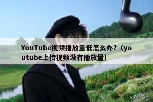 YouTube视频播放量低怎么办?（youtube上传视频没有播放量） 第1张