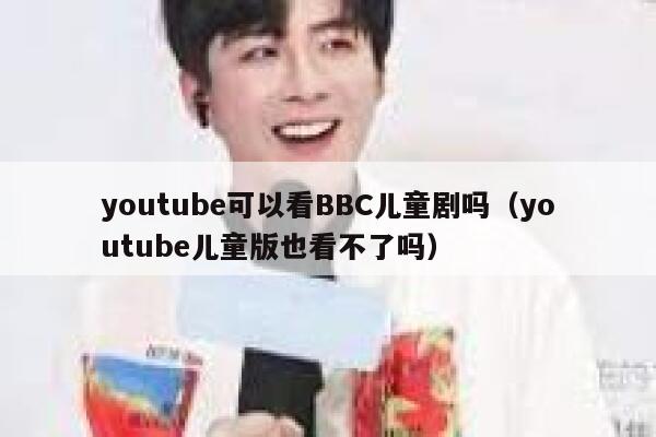youtube可以看BBC儿童剧吗（youtube儿童版也看不了吗） 第1张