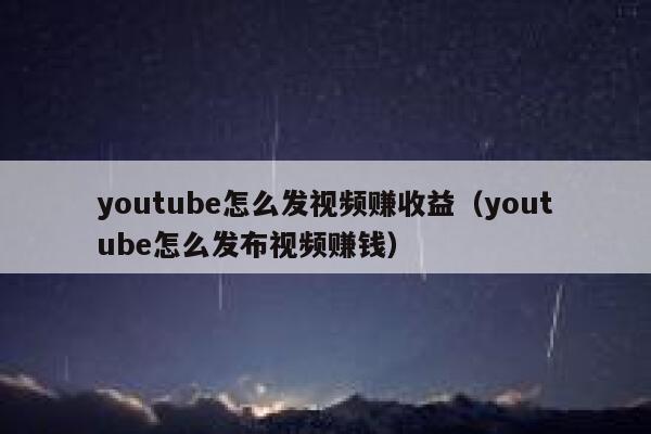 youtube怎么发视频赚收益（youtube怎么发布视频赚钱） 第1张