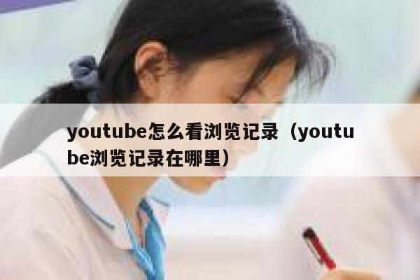 youtube怎么看浏览记录（youtube浏览记录在哪里） 第1张