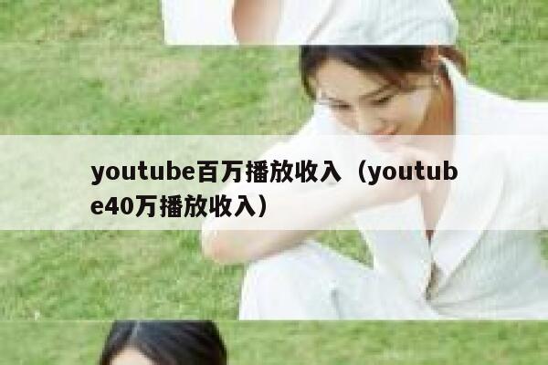 youtube百万播放收入（youtube40万播放收入） 第1张
