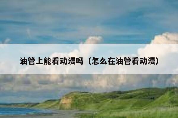油管上能看动漫吗（怎么在油管看动漫） 第1张