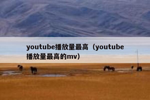 youtube播放量最高（youtube播放量最高的mv） 第1张