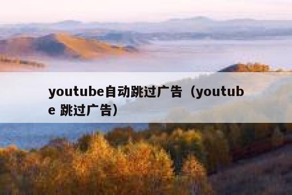 youtube自动跳过广告（youtube 跳过广告） 第1张