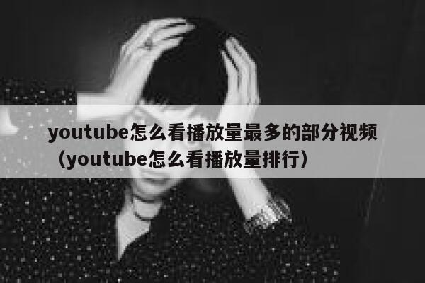 youtube怎么看播放量最多的部分视频（youtube怎么看播放量排行） 第1张