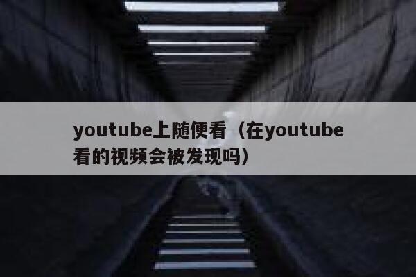 youtube上随便看（在youtube看的视频会被发现吗） 第1张