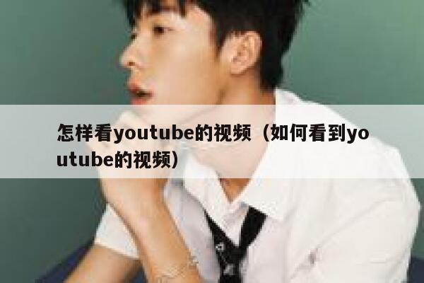 怎样看youtube的视频（如何看到youtube的视频） 第1张