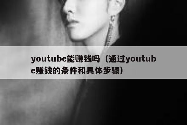 youtube能赚钱吗（通过youtube赚钱的条件和具体步骤） 第1张
