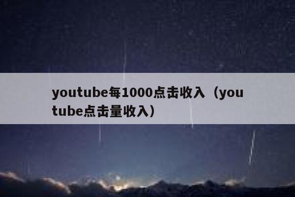 youtube每1000点击收入（youtube点击量收入） 第1张
