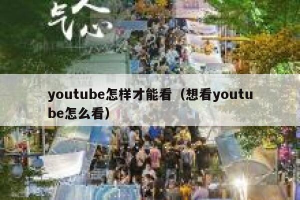 youtube怎样才能看（想看youtube怎么看） 第1张