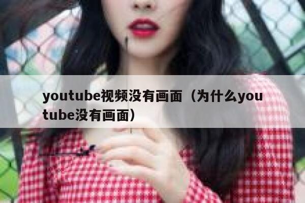 youtube视频没有画面（为什么youtube没有画面） 第1张