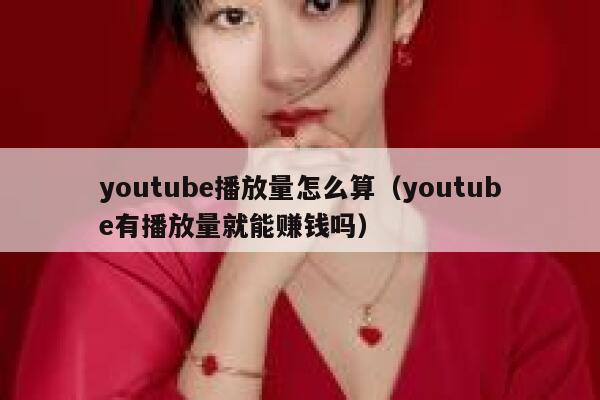 youtube播放量怎么算（youtube有播放量就能赚钱吗） 第1张