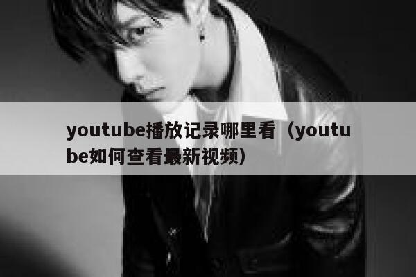 youtube播放记录哪里看（youtube如何查看最新视频） 第1张