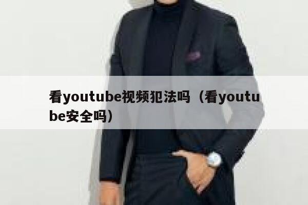 看youtube视频犯法吗（看youtube安全吗） 第1张