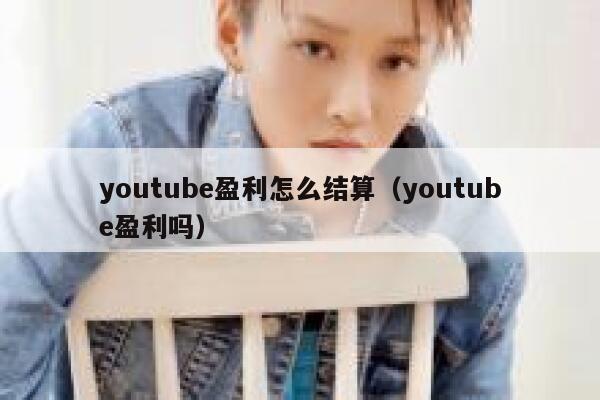 youtube盈利怎么结算（youtube盈利吗） 第1张
