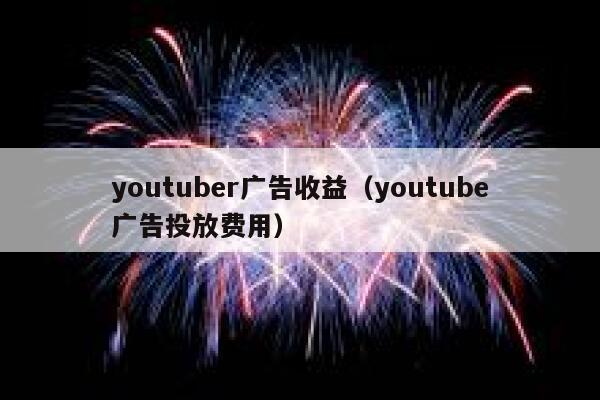 youtuber广告收益（youtube广告投放费用） 第1张
