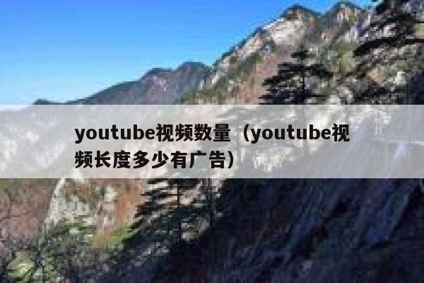 youtube视频数量（youtube视频长度多少有广告） 第1张