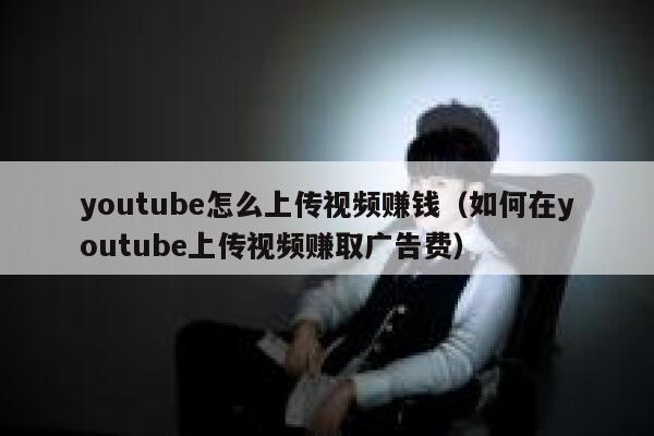 youtube怎么上传视频赚钱（如何在youtube上传视频赚取广告费） 第1张