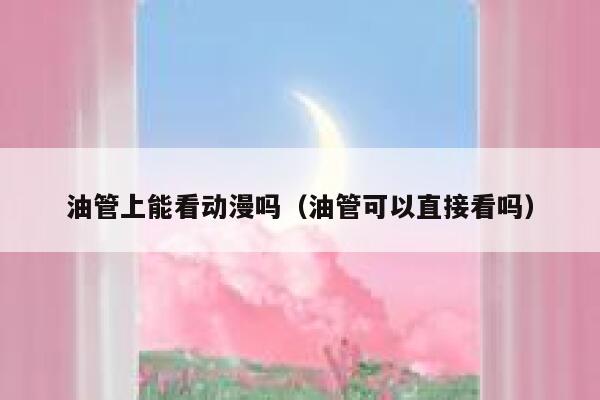 油管上能看动漫吗（油管可以直接看吗） 第1张