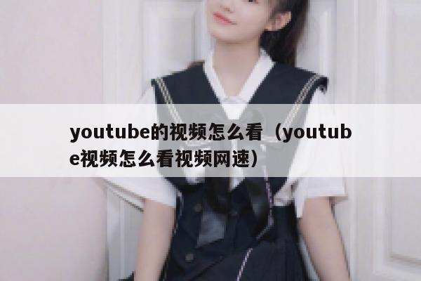 youtube的视频怎么看（youtube视频怎么看视频网速） 第1张