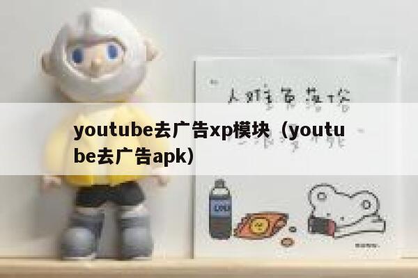 youtube去广告xp模块（youtube去广告apk） 第1张