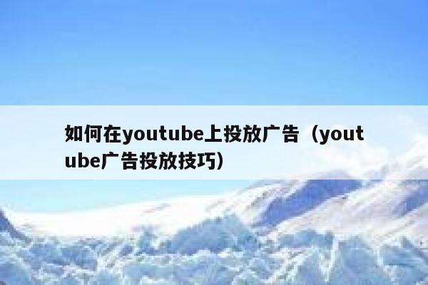 如何在youtube上投放广告（youtube广告投放技巧） 第1张