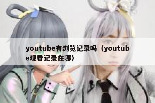 youtube有浏览记录吗（youtube观看记录在哪） 第1张
