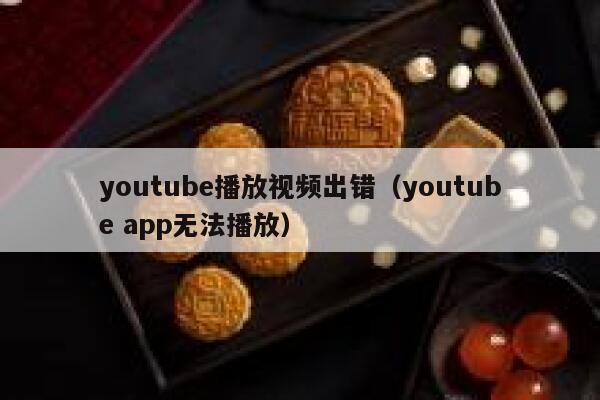 youtube播放视频出错（youtube app无法播放） 第1张