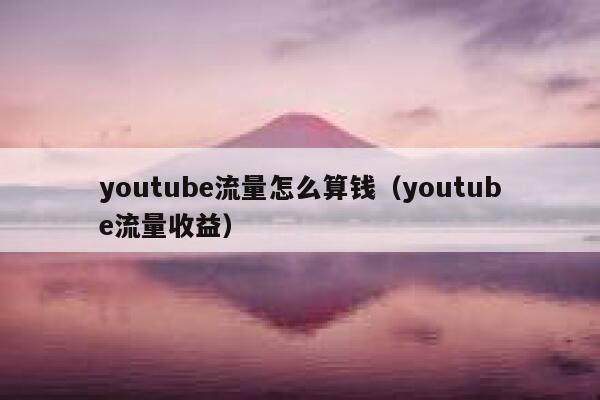 youtube流量怎么算钱（youtube流量收益） 第1张