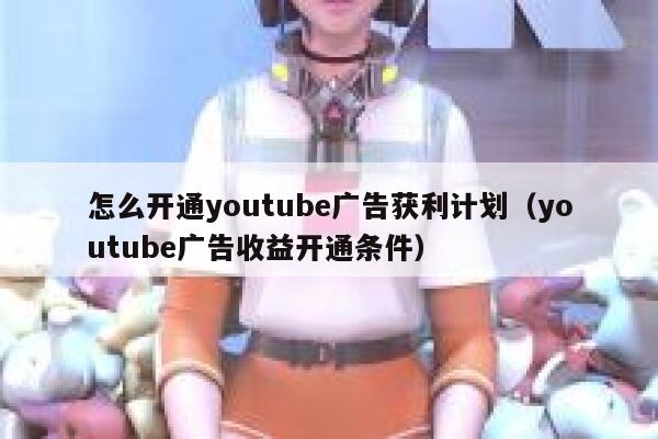 怎么开通youtube广告获利计划（youtube广告收益开通条件） 第1张