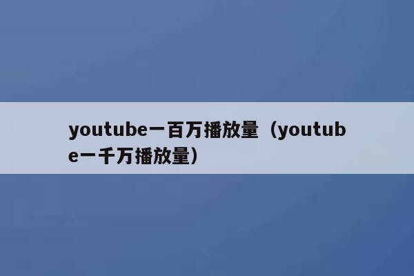 youtube一百万播放量（youtube一千万播放量） 第1张