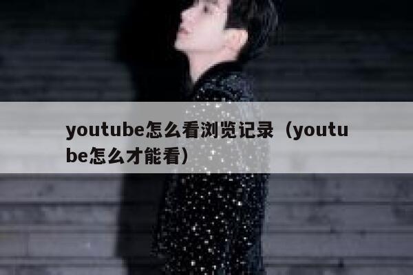 youtube怎么看浏览记录（youtube怎么才能看） 第1张