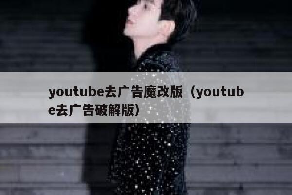 youtube去广告魔改版（youtube去广告破解版） 第1张
