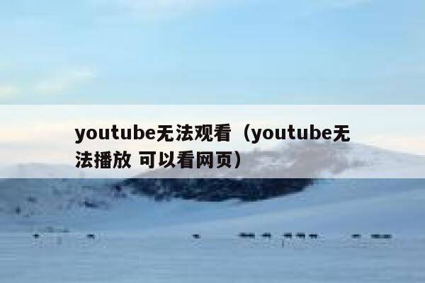 youtube无法观看（youtube无法播放 可以看网页） 第1张