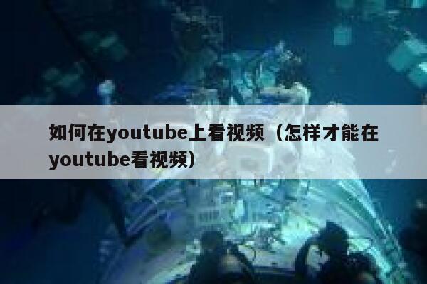 如何在youtube上看视频（怎样才能在youtube看视频） 第1张
