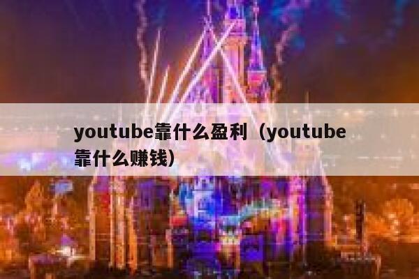 youtube靠什么盈利（youtube靠什么赚钱） 第1张