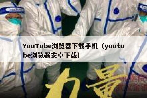 YouTube浏览器下载手机（youtube浏览器安卓下载） 第1张