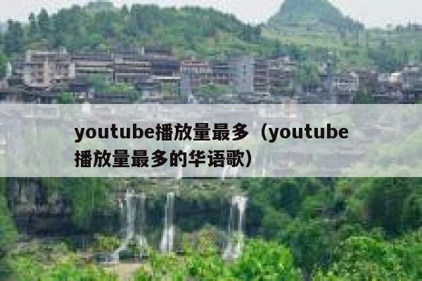 youtube播放量最多（youtube播放量最多的华语歌） 第1张